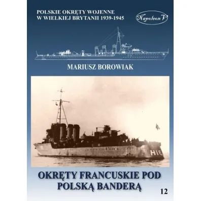 Okr�ty francuskie pod polsk� bander�. Polskie okr�ty wojenne w Wielkiej Brytanii 1939-1945. Tom 12 - Mariusz Borowiak