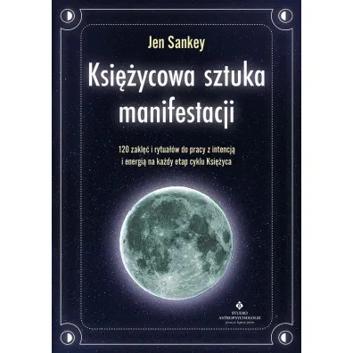 Ksi�ycowa sztuka manifestacji. 120 zakl�� i rytua��w do pracy z intencj� i energi� na ka�dy etap cyklu Ksi�yca