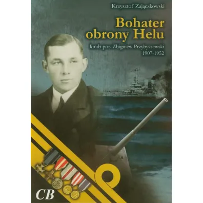 Bohater obrony Helu. Kmdr por. Zbigniew Przybyszewski (1907-1952) - Krzysztof Zaj�czkowski