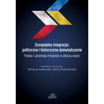 Europejska integracja: polityczne i historyczne do�wiadczenie. Polska i ukrai�ska m�odzie� w obliczu wojny - Mateusz  Kamionka, Sofiia Pishchanska
