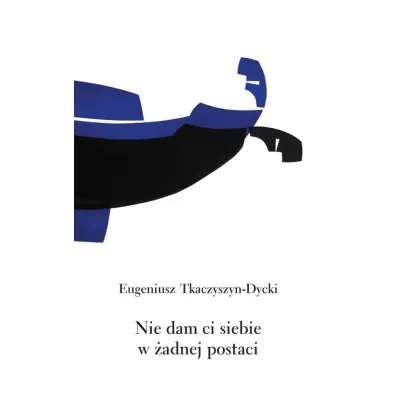Nie dam ci siebie w �adnej postaci - Eugeniusz Tkaczyszyn-Dycki