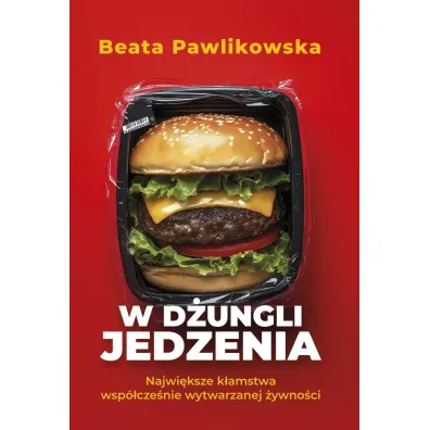 W d�ungli jedzenia. Najwi�ksze k�amstwa wsp�cze�nie wytwarzanej �ywno�ci - Beata Pawlikowska