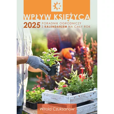 Wpyw Ksiyca 2025. Poradnik ogrodniczy z kalendarzem na cay rok - Witold Czuksanow