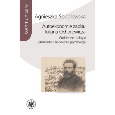 Autoekonomie zapisu Juliana Ochorowicza. Codzienne praktyki pi�mienne i badawcze psychologa - Agnieszka Sobolewska