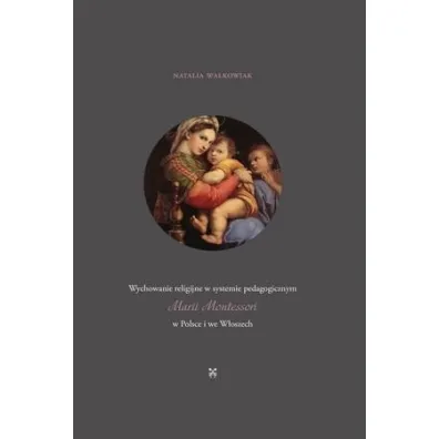 Wychowanie religijne w systemie pedagogicznym Marii Montessori w Polsce i we W�oszech - Natalia Walkowiak