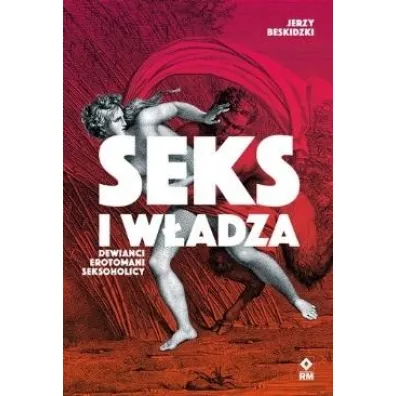 Seks i w�adza. Dewia�ci, erotomani, seksoholicy - Jerzy  Beskidzki