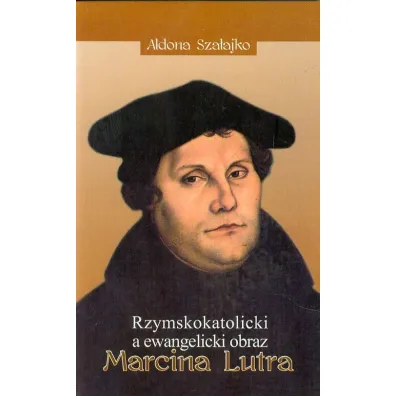 Rzymskokatolicki a ewangelicki obraz Marcina Lutra - Aldona Sza�ajko