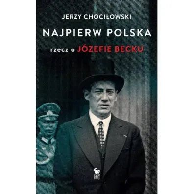 Najpierw Polska. Rzecz o J�zefie Becku - Jerzy Choci�owski