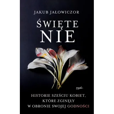 �wi�te Nie. Historie sze�ciu kobiet, kt�re zgin�y w obronie swojej godno�ci - Jakub Ja�owiczor