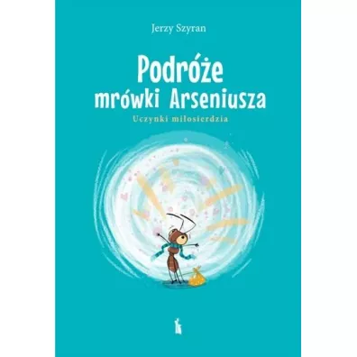 Podr�e mr�wki Arseniusza. Uczynki mi�osierdzia - Jerzy Szyran