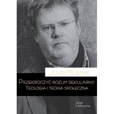 Przekroczy� rozum sekularny. Teologia i teoria spo�eczna - John Milbank