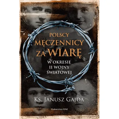 Polscy m�czennicy za wiar� w okresie II wojny �wiatowej - Janusz Gajda