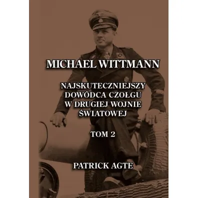 Michael Wittmann. Najskuteczniejszy dow�dca czo�gu w drugiej wojnie �wiatowej. Tom 2 - Patrick Agte