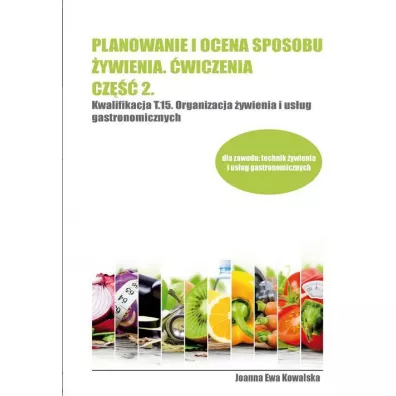 Planowanie i ocena sposobu �ywienia. �wiczenia. Cz�� 2. Kwalifikacja T.15. Organizacja �ywienia i us�ug gastronomicznych - Joanna Ewa Kowalska