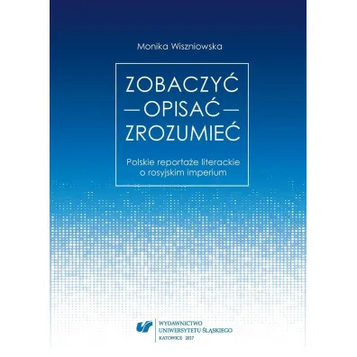 Zobaczy� opisa� zrozumie�. Polskie reporta�e literackie o rosyjskim imperium - Monika Wiszniowska