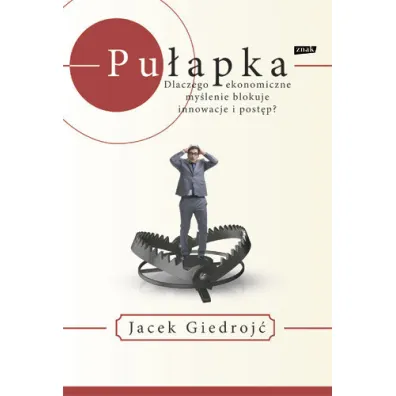 Pu�apka. Dlaczego ekonomiczne my�lenie blokuje innowacje i post�p? - Jacek  Giedroj�