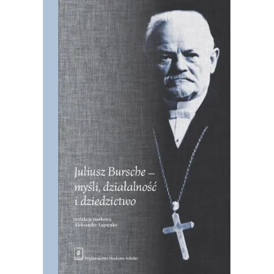 Juliusz Bursche my�li, dzia�alno�� i dziedzictwo - Red Aleksander  �upienko