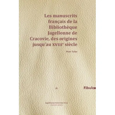 Les manuscrits francais de la Bibliotheque Jagellonne de Cracovie, des origines jusqu'au XVIIIe siecle - Piotr  Tylus