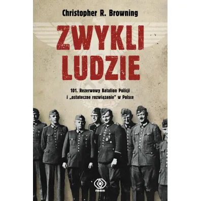 Zwykli ludzie. 101. Rezerwowy Batalion Policji i `ostateczne rozwi�zanie` w Polsce - Christopher R Browning
