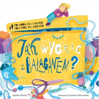 Poradnik dla ma�ych, pomocnik dla du�ych. Jak wygra� z ba�aganem? - Izabela Michta, Karolina  Piotrowska Ilustr