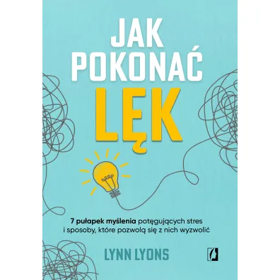 Jak pokona� l�k. Siedem pu�apek my�lenia pot�guj�cych stres i sposoby, kt�re pozwol� si� z nich wyzwoli� - Lynn Lyons