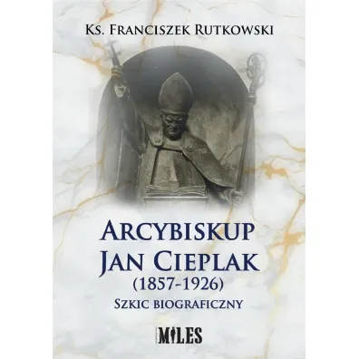 Arcybiskup Jan Cieplak (1857-1926). Szkic biograficzny - Franciszek  Rutkowski
