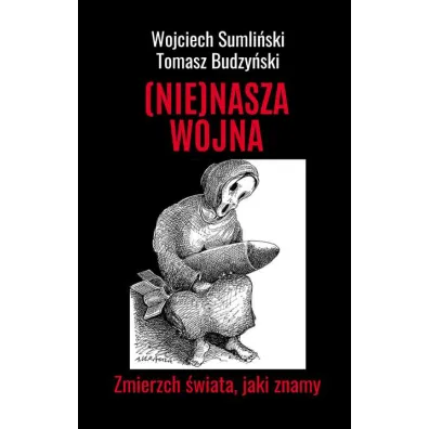 (NIE)NASZA WOJNA. Zmierzch �wiata, jaki znamy - Tomasz Budzy�ski, Wojciech Sumli�ski