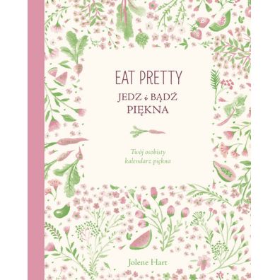 Eat Pretty. Jedz i bd pikna. Twj osobisty kalendarz pikna
