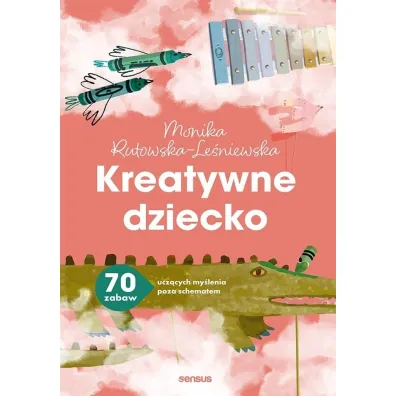 Kreatywne dziecko. 70 zabaw ucz�cych my�lenia poza schematem - Monika  Rutowska-Le�niewska