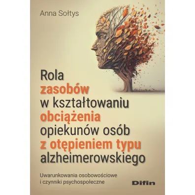 Rola zasob�w w kszta�towaniu obci��enia opiekun�w os�b z ot�pieniem typu alzheimerowskiego. Uwarunkowania osobowo�ciowe i czynniki psychospo�eczne - Anna So�tys