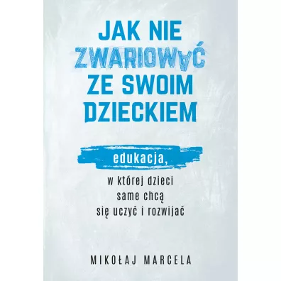 Jak nie zwariowa ze swoim dzieckiem. Edukacja, w ktrej dzieci same chc si uczy i rozwija - Mikoaj Marcela