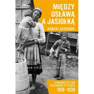 Mi�dzy Os�aw� a Jasionk� �emkowszczyzna wschodnia w latach 1918-1939 Studium historyczno-etnograficzne - Hubert Ossadnik