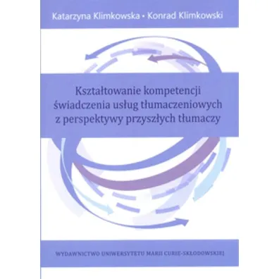 Kszta�towanie kompetencji �wiadczenia us�ug t�umaczeniowych z perspektywy przysz�ych t�umaczy - Katarzyna Klimkowska, Konrad Klimkowski