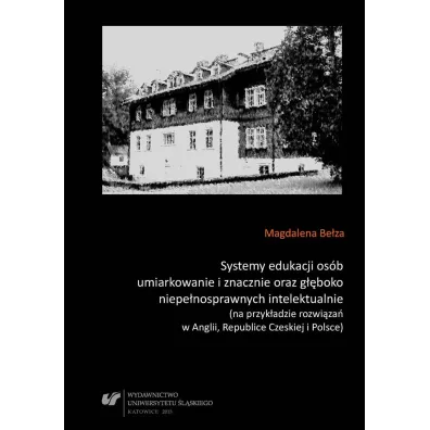 Systemy edukacji os�b umiarkowanie i znacznie oraz g��boko niepe�nosprawnych intelektualnie (na przyk�adzie rozwi�za� w Anglii, Republice Czeskiej i Polsce) - Magdalena Be�za