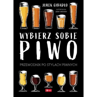 Wybierz sobie piwo. Przewodnik po stylach piwnych - Jerzy Gibad�o