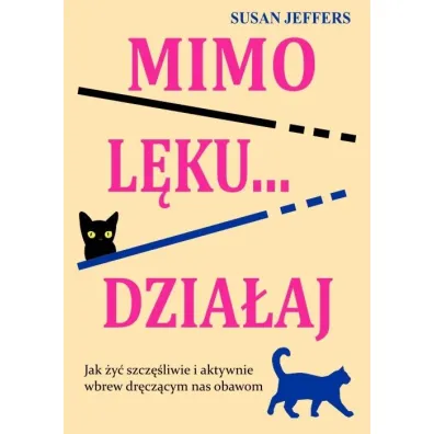 Mimo l�ku... dzia�aj. Jak �y� szcz�liwie i aktywnie wbrew dr�cz�cym nas obawom - Susan Jeffers