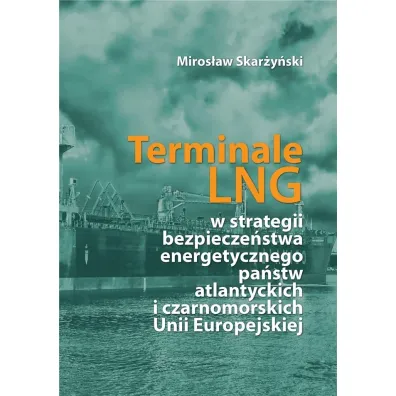 Terminale LNG w strategii bezpiecze�stwa energetycznego pa�stw atlantyckich i czarnomorskich Unii Europejskiej - Miros�aw Skar�y�ski