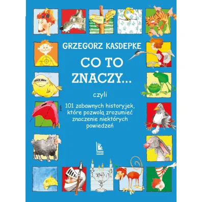 CO TO ZNACZY... 101 zabawnych historyjek, kt�re pozwol� zrozumie� znaczenie niekt�rych powiedze� - Grzegorz Kasdepke