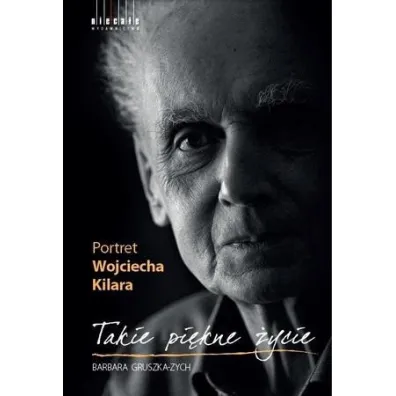 Takie pi�kne �ycie Portret Wojciecha Kilara - Barbara Gruszka-Zych