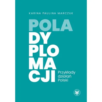 Pola dyplomacji. Przyk�ady dzia�a� Polski - Karina Paulina Marczuk