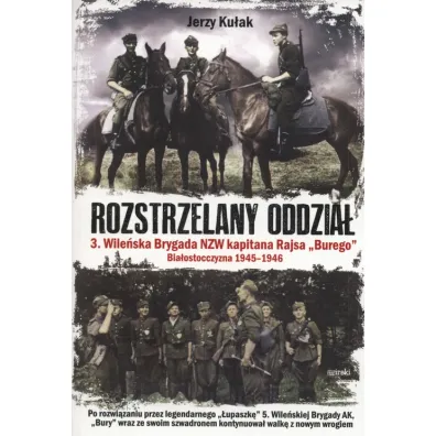 Rozstrzelany oddzia�. 3. Wile�ska Brygada NZW kapitana Rajsa "Burego". Bia�ostoczyzna 1945-1946 - Jerzy Ku�ak