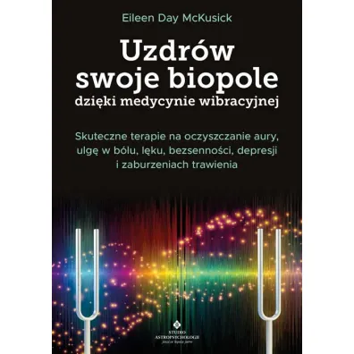 Uzdr�w swoje biopole dzi�ki medycynie wibracyjnej. Skuteczne terapie na oczyszczanie aury, ulg� w b�lu, l�ku, bezsenno�ci, depresji i zaburzeniach trawienia - Eileen Day McKusick