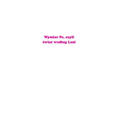 Wymiar Pe, czyli �wiat wed�ug Lusi Skrzat