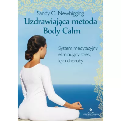 Uzdrawiajca metoda Body Calm. System medytacyjny eliminujcy stres lk i choroby - Sandy C Newbigging