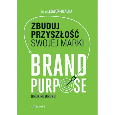 Zbuduj przysz�o�� swojej marki. Brand purpose krok po kroku - Anna  Ledwo�