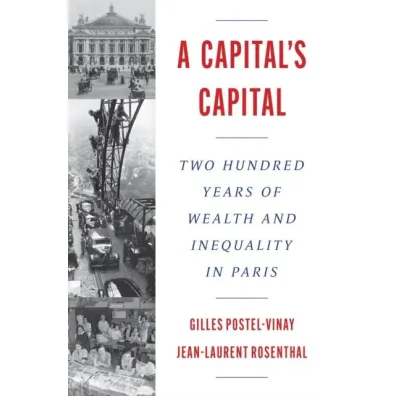 A Capital`s Capital. Two Hundred Years of Wealth and Inequality in Paris - Gilles Postel-Vinay