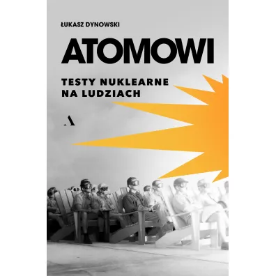 Atomowi. Testy nuklearne na ludziach - �ukasz  Dynowski