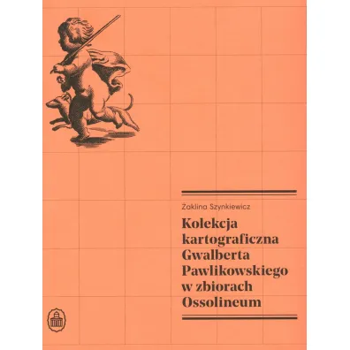 Kolekcja kartograficzna Gwalberta Pawlikowskiego w zbiorach Ossolineum - �aklina  Szynkiewicz