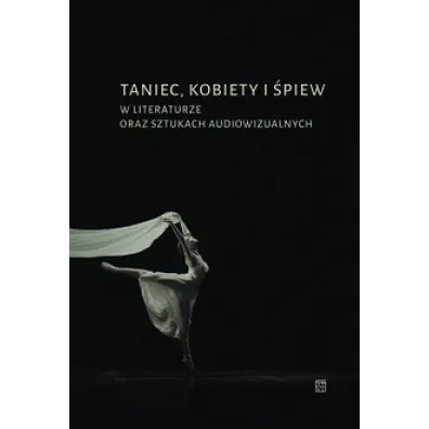 Taniec, kobiety i �piew w literaturze oraz sztukach audiowizualnych - Marek Ok�lski, Anna Maciejewska, Iga P�kala, Micha� Pick