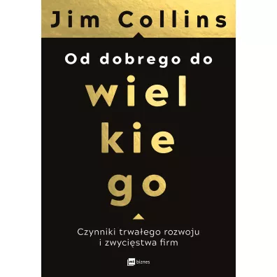 Od dobrego do wielkiego. Czynniki trwa�ego rozwoju i zwyci�stwa ?rm - Jim Collins